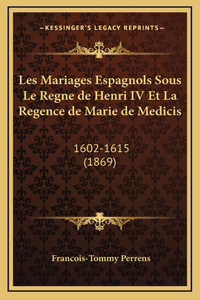 Les Mariages Espagnols Sous Le Regne de Henri IV Et La Regence de Marie de Medicis