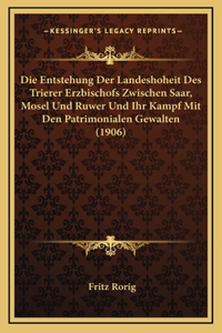 Die Entstehung Der Landeshoheit Des Trierer Erzbischofs Zwischen Saar, Mosel Und Ruwer Und Ihr Kampf Mit Den Patrimonialen Gewalten (1906)