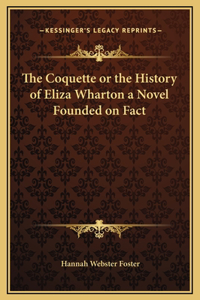 Coquette or the History of Eliza Wharton a Novel Founded on Fact