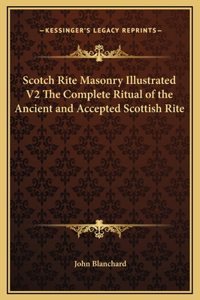 Scotch Rite Masonry Illustrated V2 The Complete Ritual of the Ancient and Accepted Scottish Rite