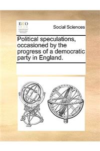 Political Speculations, Occasioned by the Progress of a Democratic Party in England.