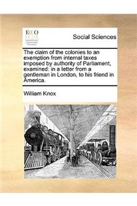 The claim of the colonies to an exemption from internal taxes imposed by authority of Parliament, examined