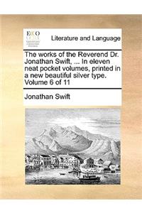 The Works of the Reverend Dr. Jonathan Swift, ... in Eleven Neat Pocket Volumes, Printed in a New Beautiful Silver Type. Volume 6 of 11