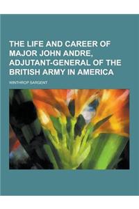 The Life and Career of Major John Andre, Adjutant-General of the British Army in America