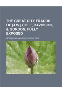 The Great City Frauds of [J.W.] Cole, Davidson, & Gordon, Fully Exposed
