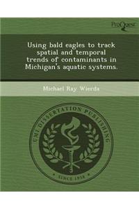Using Bald Eagles to Track Spatial and Temporal Trends of Contaminants in Michigan's Aquatic Systems