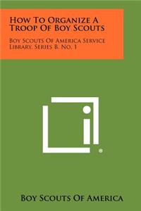 How To Organize A Troop Of Boy Scouts