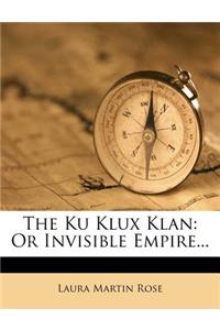 The Ku Klux Klan: Or Invisible Empire...