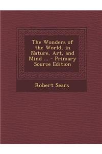The Wonders of the World, in Nature, Art, and Mind ...