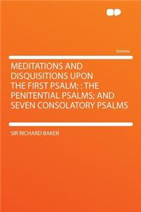 Meditations and Disquisitions Upon the First Psalm;: The Penitential Psalms; And Seven Consolatory Psalms