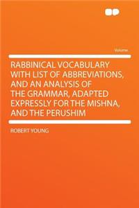 Rabbinical Vocabulary with List of Abbreviations, and an Analysis of the Grammar, Adapted Expressly for the Mishna, and the Perushim
