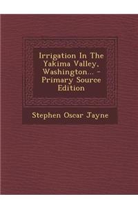 Irrigation in the Yakima Valley, Washington...