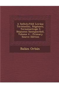 A Szekelyfold Leirasa: Tortenelmi, Regeszeti, Termeszetrajzi S Nepismei Szempontbol, Volume 4 - Primary Source Edition