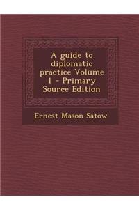 A Guide to Diplomatic Practice Volume 1 - Primary Source Edition