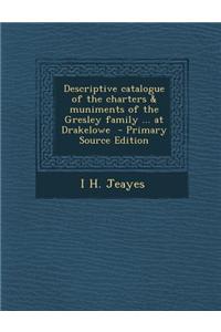 Descriptive Catalogue of the Charters & Muniments of the Gresley Family ... at Drakelowe - Primary Source Edition