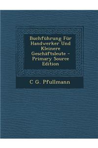 Buchfuhrung Fur Handwerker Und Kleinere Geschaftsleute - Primary Source Edition