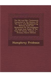 The Old and New Testaments Connected in the History of the Jews and Neighbouring Nations: From the Declensions of the Kingdoms of Israel and Judah to