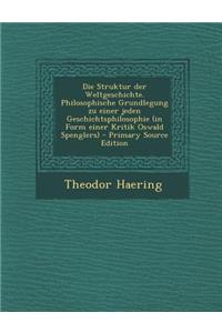 Die Struktur Der Weltgeschichte. Philosophische Grundlegung Zu Einer Jeden Geschichtsphilosophie (in Form Einer Kritik Oswald Spenglers)