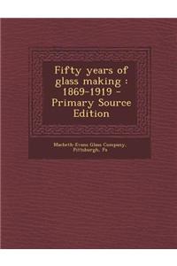 Fifty Years of Glass Making: 1869-1919 - Primary Source Edition