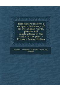 Shakespeare-Lexicon: A Complete Dictionary of All the English Words, Phrases and Constructions in the Works of the Poet - Primary Source Ed