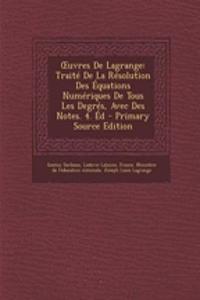 Uvres de Lagrange: Traite de La Resolution Des Equations Numeriques de Tous Les Degres, Avec Des Notes. 4. Ed: Traite de La Resolution Des Equations Numeriques de Tous Les Degres, Avec Des Notes. 4. Ed