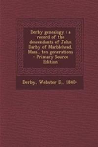 Derby Genealogy: A Record of the Descendants of John Darby of Marblehead, Mass., Ten Generations - Primary Source Edition