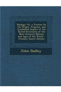 Naology: Or, a Treatise on the Origin, Progress, and Symbolical Import of the Sacred Structures of the Most Eminent Nations and