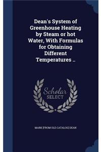 Dean's System of Greenhouse Heating by Steam or hot Water, With Formulas for Obtaining Different Temperatures ..