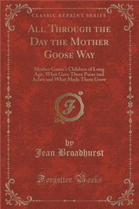 All Through the Day the Mother Goose Way: Mother Goose's Children of Long Ago, What Gave Them Pains and Aches and What Made Them Grow (Classic Reprint)