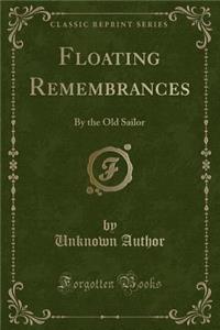 Floating Remembrances: By the Old Sailor (Classic Reprint)