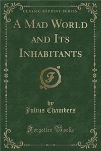 A Mad World and Its Inhabitants (Classic Reprint)