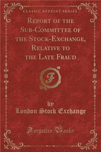 Report of the Sub-Committee of the Stock-Exchange, Relative to the Late Fraud (Classic Reprint)