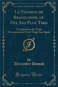 Le Vicomte de Bragelonne, Ou Dix ANS Plus Tard, Vol. 3: ComplÃ©ment Des Trois Mousquetaires Et de Vingt ANS AprÃ¨s (Classic Reprint)