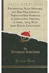 Pocahontas, Alias Matoaka, and Her Descendants Through Her Marriage at Jamestown, Virginia, in April, 1614, with John Rolfe, Gentleman (Classic Reprin