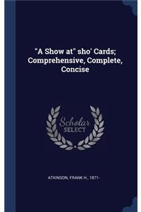 A Show at Sho' Cards; Comprehensive, Complete, Concise