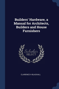 Builders' Hardware, a Manual for Architects, Builders and House Furnishers
