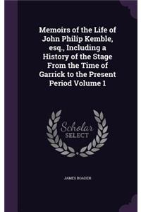 Memoirs of the Life of John Philip Kemble, Esq., Including a History of the Stage from the Time of Garrick to the Present Period Volume 1