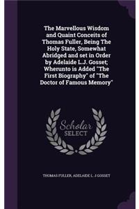 The Marvellous Wisdom and Quaint Conceits of Thomas Fuller, Being The Holy State, Somewhat Abridged and set in Order by Adelaide L.J. Gosset; Wherunto is Added The First Biography of The Doctor of Famous Memory