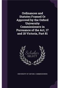 Ordinances and Statutes Framed Or Approved by the Oxford University Commissioners in Pursuance of the Act, 17 and 18 Victoria, Part 81