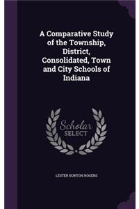 A Comparative Study of the Township, District, Consolidated, Town and City Schools of Indiana