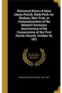 Historical Notes of Saint James Parish, Hyde Park-on-Hudson, New York, in Commemoration of the Belated Centenary Anniversary of the Consecration of the First Parish Church, October 10, 1811