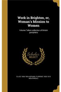 Work in Brighton, or, Woman's Mission to Women; Volume Talbot collection of British pamphlets