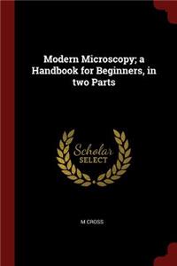 Modern Microscopy; A Handbook for Beginners, in Two Parts