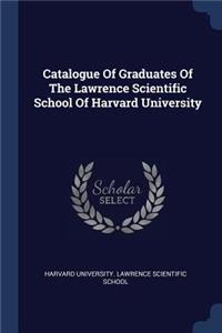 Catalogue Of Graduates Of The Lawrence Scientific School Of Harvard University