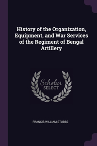 History of the Organization, Equipment, and War Services of the Regiment of Bengal Artillery