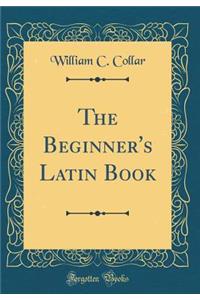 The Beginner's Latin Book (Classic Reprint)