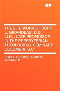 The Life Work of John L. Girardeau, D.D., LLD.: Late Professor in the Presbyterian Theological Seminary, Columbia, S.C