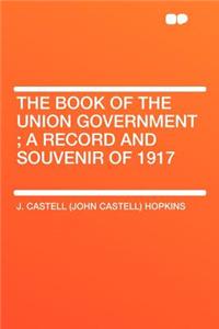 The Book of the Union Government; A Record and Souvenir of 1917