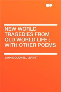 New World Tragedies from Old World Life; With Other Poems
