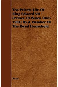 The Private Life of King Edward VII (Prince of Wales 1841-1901) by a Member of the Royal Household